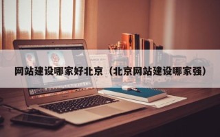 襄阳网站建设哪家好北京（北京网站建设哪家强）